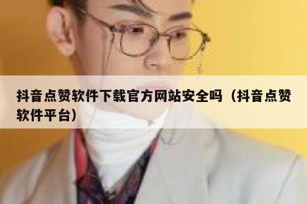 抖音点赞软件下载官方网站安全吗（抖音点赞软件平台） 第1张