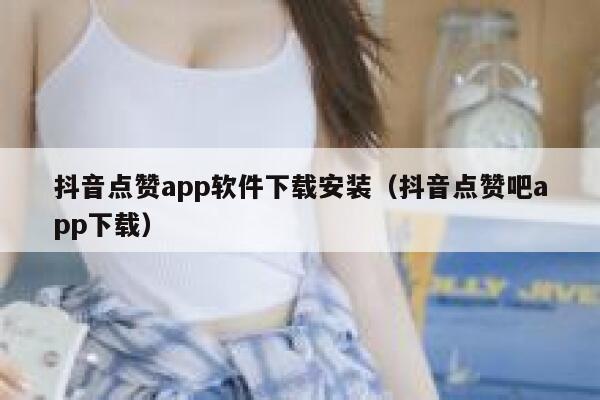 抖音点赞app软件下载安装(抖音点赞吧app下载) 第1张 抖音点赞app软件下载安装(抖音点赞吧app下载) 第1张