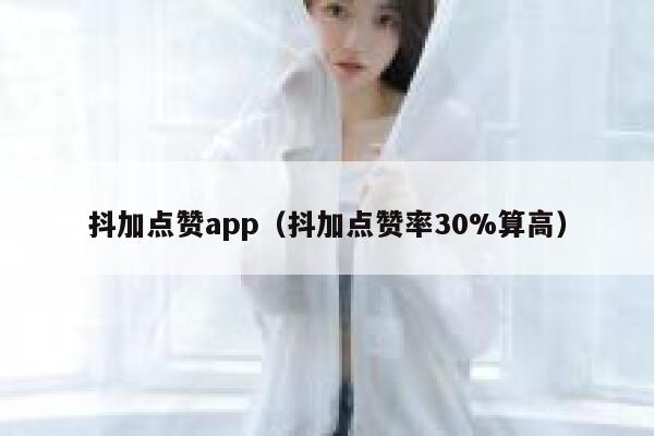 抖加点赞app(抖加点赞率30%算高) 第1张 抖加点赞app(抖加点赞率30%算高) 第1张