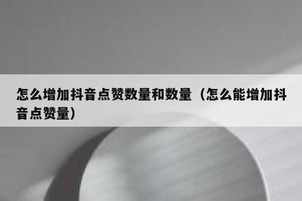 怎么增加抖音点赞数量和数量(怎么能增加抖音点赞量) 第1张 怎么增加抖音点赞数量和数量(怎么能增加抖音点赞量) 第1张