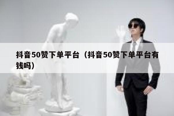 抖音50赞下单平台(抖音50赞下单平台有钱吗) 第1张 抖音50赞下单平台(抖音50赞下单平台有钱吗) 第1张