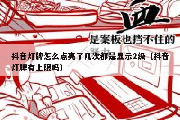 抖音灯牌怎么点亮了几次都是显示2级（抖音灯牌有上限吗） 第1张