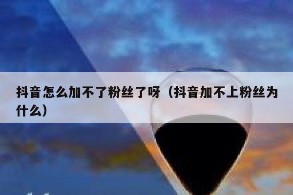 抖音怎么加不了粉丝了呀（抖音加不上粉丝为什么） 第1张