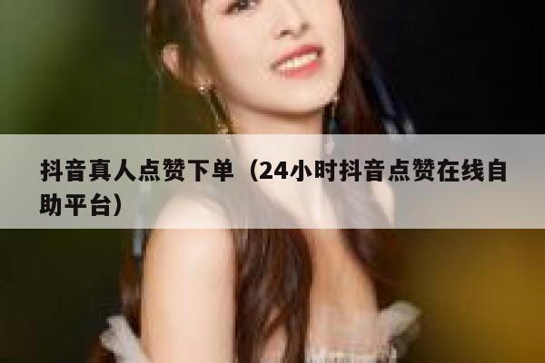 抖音真人点赞下单(24小时抖音点赞在线自助平台) 第1张 抖音真人点赞下单(24小时抖音点赞在线自助平台) 第1张