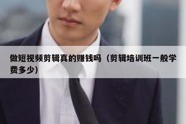 做短视频剪辑真的赚钱吗（剪辑培训班一般学费多少） 第1张