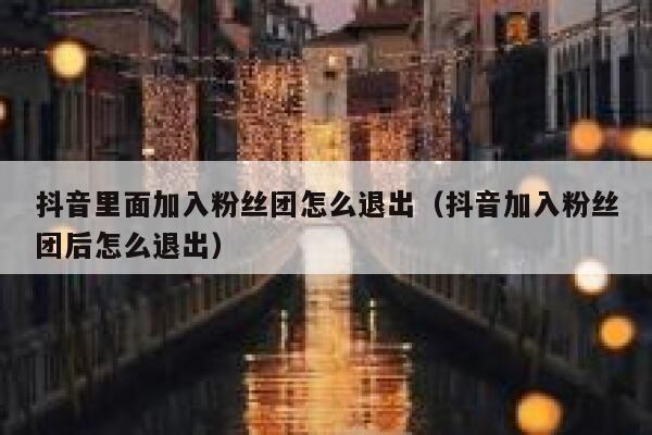 抖音里面加入粉丝团怎么退出(抖音加入粉丝团后怎么退出) 第1张 抖音里面加入粉丝团怎么退出(抖音加入粉丝团后怎么退出) 第1张