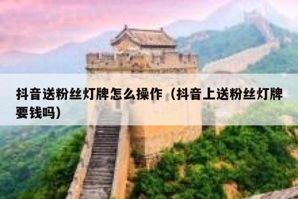 抖音送粉丝灯牌怎么操作（抖音上送粉丝灯牌要钱吗） 第1张