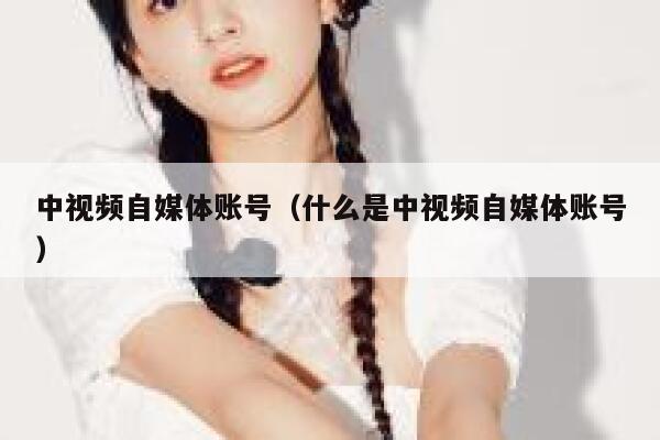 中视频自媒体账号(什么是中视频自媒体账号) 第1张 中视频自媒体账号(什么是中视频自媒体账号) 第1张