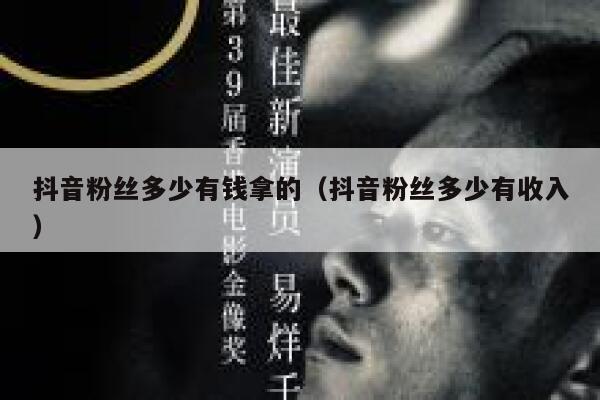 抖音粉丝多少有钱拿的(抖音粉丝多少有收入) 第1张 抖音粉丝多少有钱拿的(抖音粉丝多少有收入) 第1张