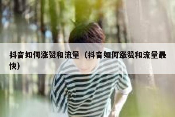 抖音如何涨赞和流量(抖音如何涨赞和流量最快) 第1张 抖音如何涨赞和流量(抖音如何涨赞和流量最快) 第1张