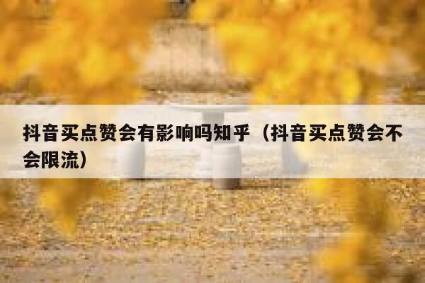 抖音买点赞会有影响吗知乎（抖音买点赞会不会限流） 第1张