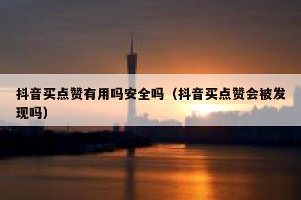 抖音买点赞有用吗安全吗(抖音买点赞会被发现吗) 第1张 抖音买点赞有用吗安全吗(抖音买点赞会被发现吗) 第1张