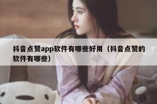 抖音点赞app软件有哪些好用（抖音点赞的软件有哪些） 第1张