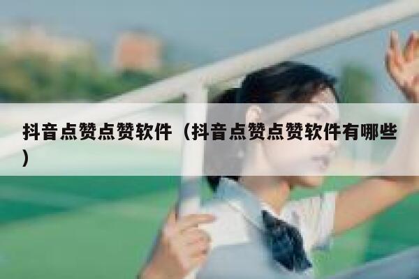 抖音点赞点赞软件（抖音点赞点赞软件有哪些） 第1张