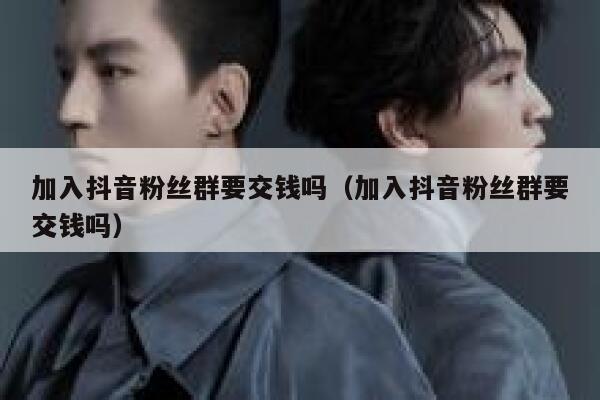 加入抖音粉丝群要交钱吗（加入抖音粉丝群要交钱吗） 第1张