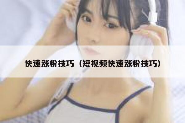 快速涨粉技巧（短视频快速涨粉技巧） 第1张