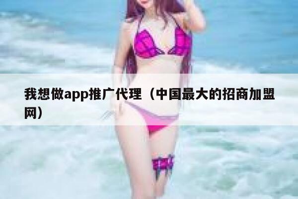 我想做app推广代理（中国最大的招商加盟网） 第1张