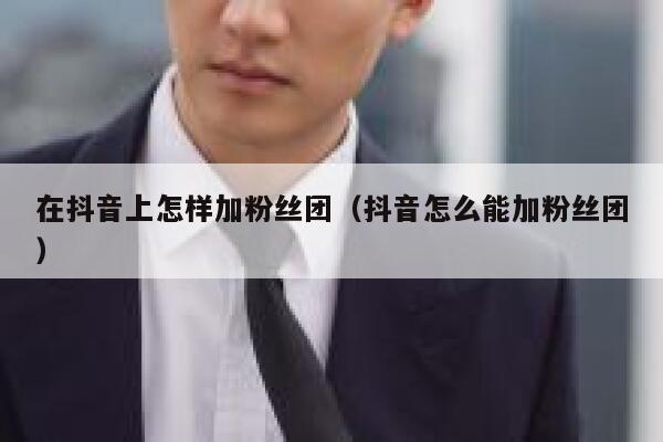 在抖音上怎样加粉丝团（抖音怎么能加粉丝团） 第1张