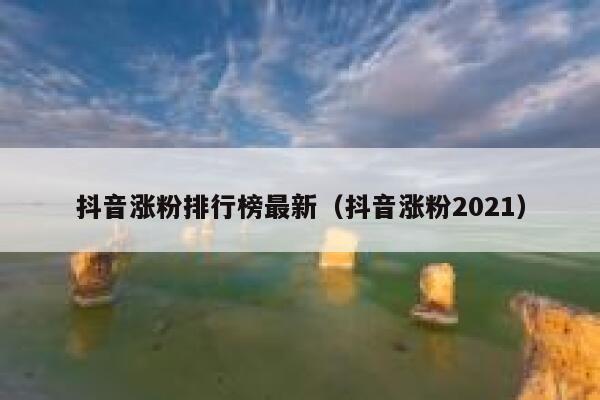 抖音涨粉排行榜最新（抖音涨粉2021） 第1张
