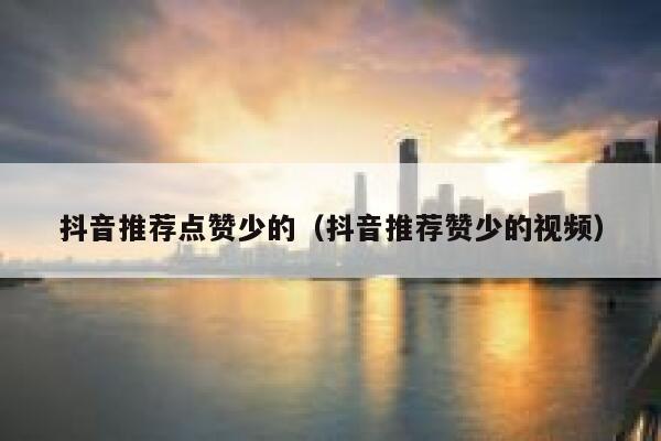 抖音推荐点赞少的（抖音推荐赞少的视频） 第1张