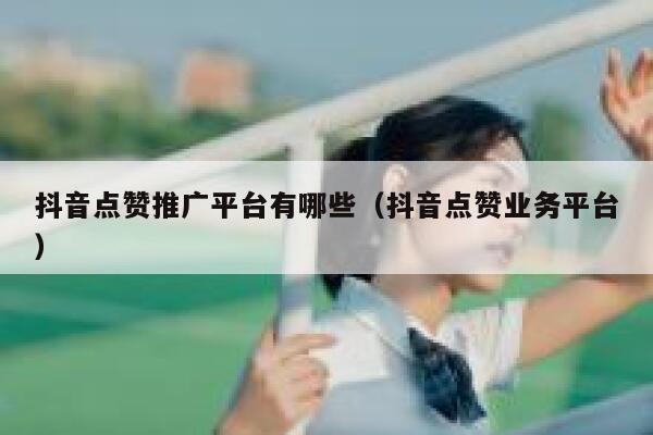 抖音点赞推广平台有哪些（抖音点赞业务平台） 第1张