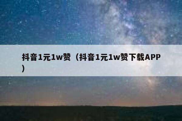 抖音1元1w赞（抖音1元1w赞下载APP） 第1张