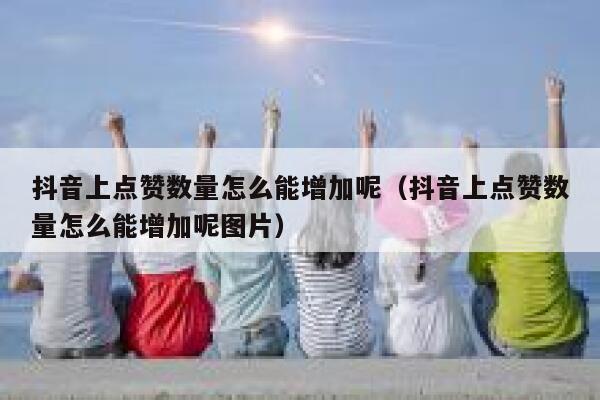 抖音上点赞数量怎么能增加呢（抖音上点赞数量怎么能增加呢图片） 第1张