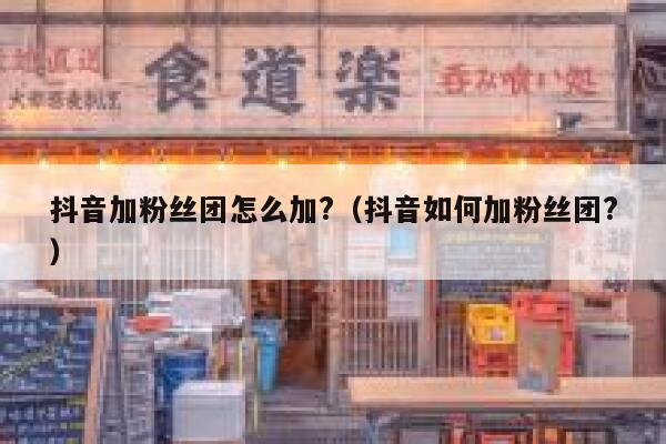 抖音加粉丝团怎么加?（抖音如何加粉丝团?） 第1张