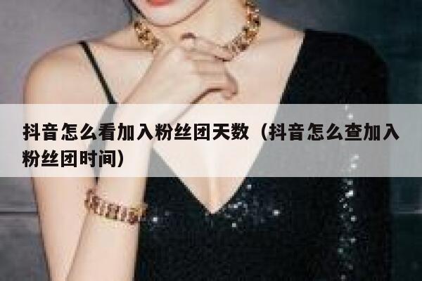 抖音怎么看加入粉丝团天数（抖音怎么查加入粉丝团时间） 第1张