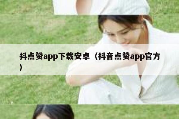 抖点赞app下载安卓（抖音点赞app官方） 第1张
