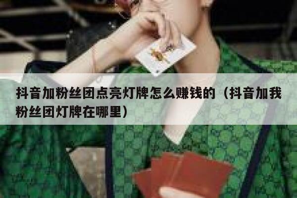 抖音加粉丝团点亮灯牌怎么赚钱的（抖音加我粉丝团灯牌在哪里） 第1张