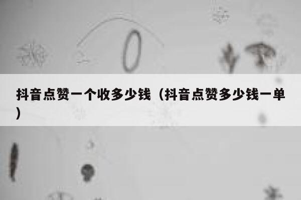 抖音点赞一个收多少钱（抖音点赞多少钱一单） 第1张