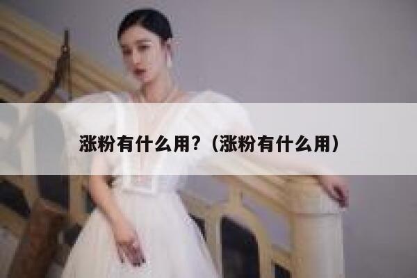涨粉有什么用?（涨粉有什么用） 第1张