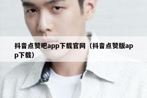 抖音点赞吧app下载官网（抖音点赞版app下载） 第1张