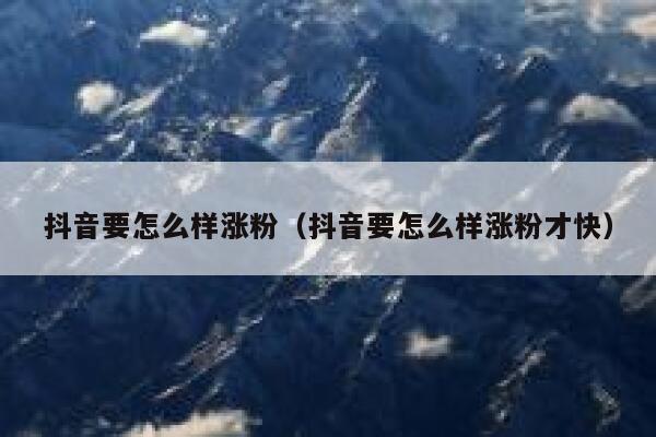 抖音要怎么样涨粉（抖音要怎么样涨粉才快） 第1张
