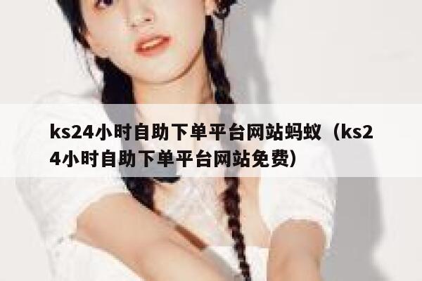 ks24小时自助下单平台网站蚂蚁（ks24小时自助下单平台网站免费） 第1张