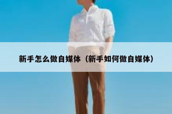 新手怎么做自媒体（新手如何做自媒体） 第1张