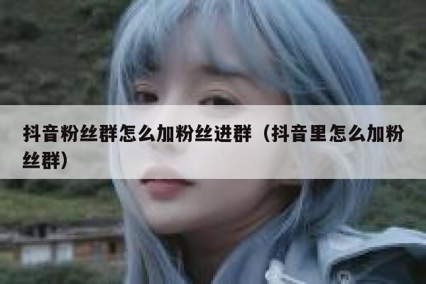 抖音粉丝群怎么加粉丝进群（抖音里怎么加粉丝群） 第1张