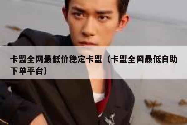 卡盟全网最低价稳定卡盟（卡盟全网最低自助下单平台） 第1张