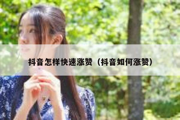 抖音怎样快速涨赞（抖音如何涨赞） 第1张