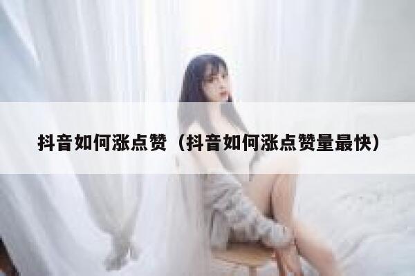 抖音如何涨点赞（抖音如何涨点赞量最快） 第1张