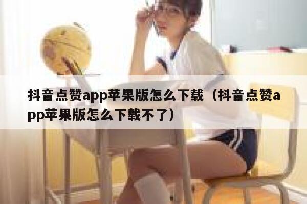 抖音点赞app苹果版怎么下载（抖音点赞app苹果版怎么下载不了） 第1张