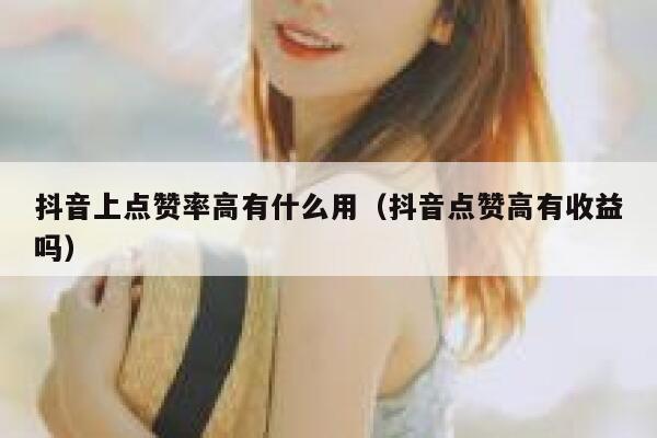 抖音上点赞率高有什么用（抖音点赞高有收益吗） 第1张