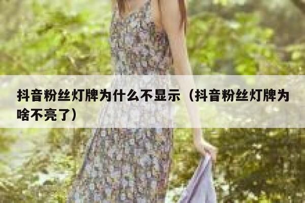 抖音粉丝灯牌为什么不显示（抖音粉丝灯牌为啥不亮了） 第1张