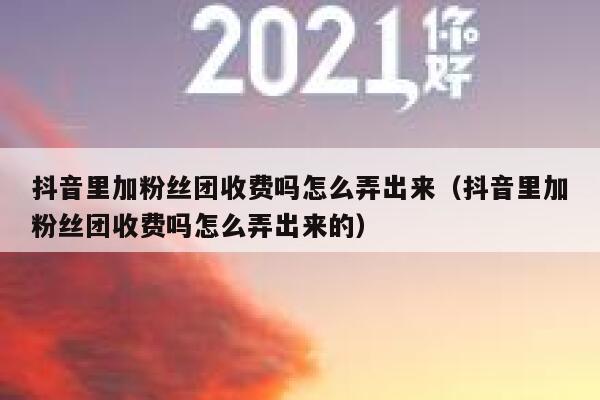 抖音里加粉丝团收费吗怎么弄出来（抖音里加粉丝团收费吗怎么弄出来的） 第1张