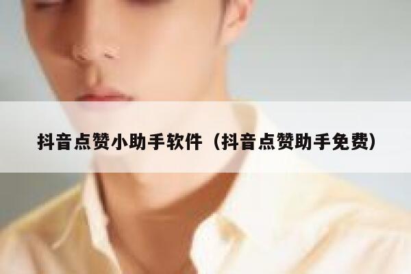 抖音点赞小助手软件（抖音点赞助手免费） 第1张