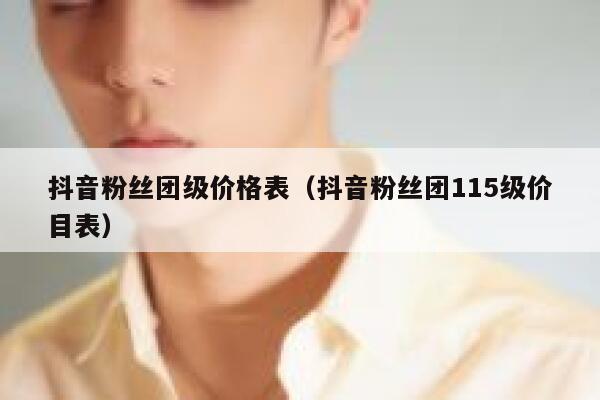 抖音粉丝团级价格表（抖音粉丝团115级价目表） 第1张