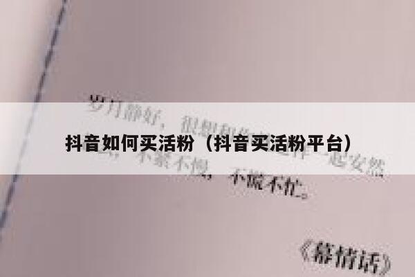 抖音如何买活粉（抖音买活粉平台） 第1张