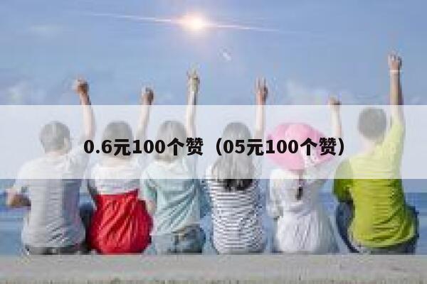 0.6元100个赞（05元100个赞） 第1张