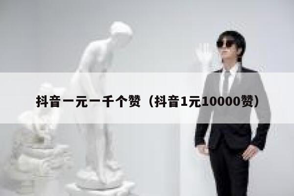 抖音一元一千个赞（抖音1元10000赞） 第1张